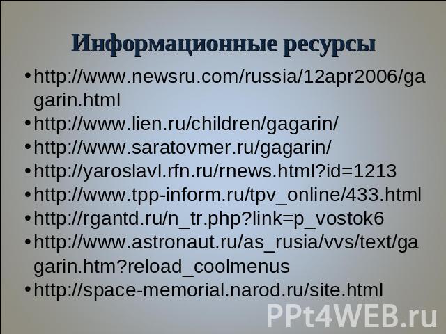 Информационные ресурсы http://www.newsru.com/russia/12apr2006/gagarin.html http://www.lien.ru/children/gagarin/ http://www.saratovmer.ru/gagarin/ http://yaroslavl.rfn.ru/rnews.html?id=1213 http://www.tpp-inform.ru/tpv_online/433.html http://rgantd.r…