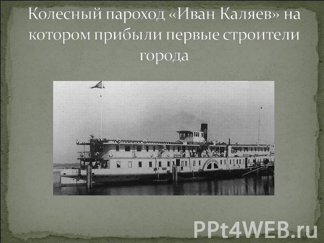 Колесный пароход «Иван Каляев» на котором прибыли первые строители города