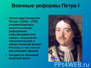 Военные реформы Петра I Эпоха царствования Петра I (1692- 1725) ознаменовалась р