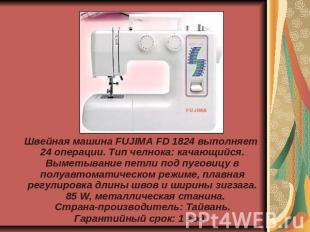 Швейная машина FUJIMA FD 1824 выполняет 24 операции. Тип челнока: качающийся. Вы