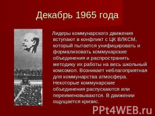 Декабрь 1965 года Лидеры коммунарского движения вступают в конфликт с ЦК ВЛКСМ,