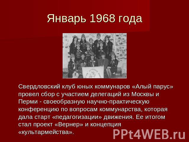 Январь 1968 года Свердловский клуб юных коммунаров «Алый парус» провел сбор с участием делегаций из Москвы и Перми - своеобразную научно-практическую конференцию по вопросам коммунарства, которая дала старт «педагогизации» движения. Ее итогом стал п…