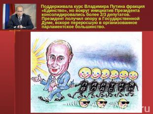 Поддерживала курс Владимира Путина фракция «Единство», но вокруг инициатив Прези