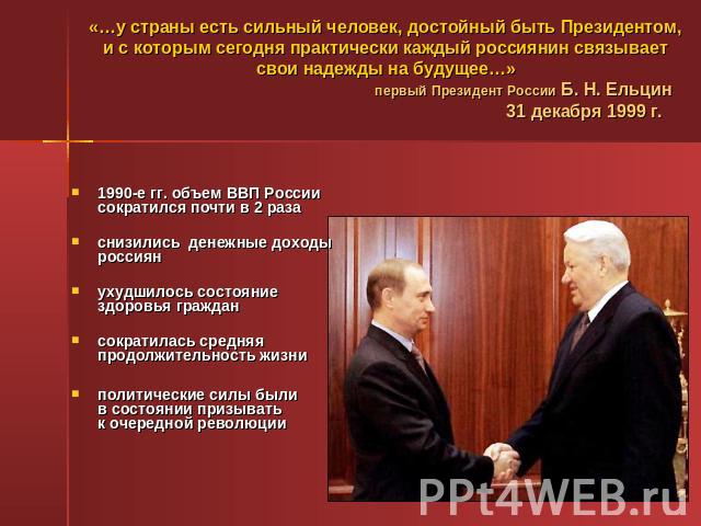 «…у страны есть сильный человек, достойный быть Президентом, и с которым сегодня практически каждый россиянин связывает свои надежды на будущее…» первый Президент России Б. Н. Ельцин 31 декабря 1999 г. 1990-е гг. о…