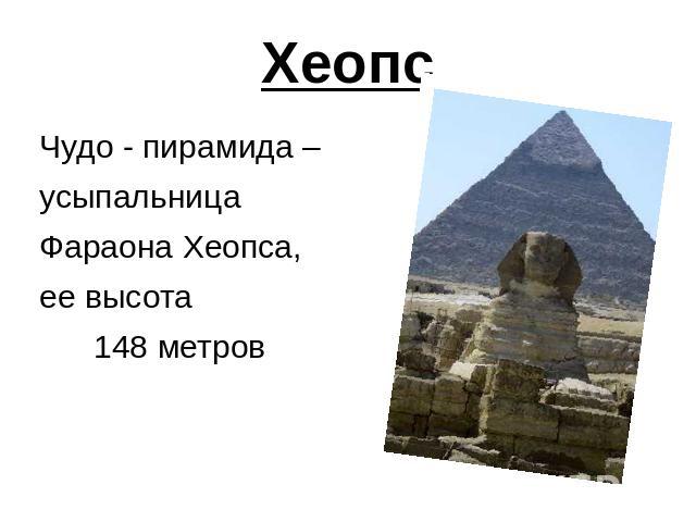 Хеопс Чудо - пирамида – усыпальница Фараона Хеопса, ее высота 148 метров