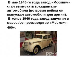 В мае 1945-го года завод «Москвич» стал выпускать гражданские автомобили (во вре