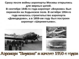 Сразу после войны аэропорты Москвы открылись для мирных целей.В сентябре 1945-го