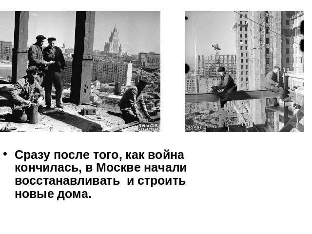 Сразу после того, как война кончилась, в Москве начали восстанавливать и строить новые дома.