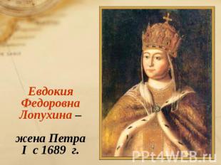 Евдокия Федоровна Лопухина – жена Петра I c 1689 г.