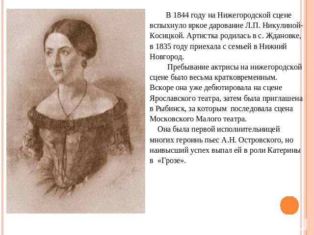 В 1844 году на Нижегородской сцене вспыхнуло яркое дарование Л.П. Никулиной- Косицкой. Артистка родилась в с. Ждановке, в 1835 году приехала с семьей в Нижний Новгород. Пребывание актрисы на нижегородской сцене было весьма кратковременным. Вскоре он…