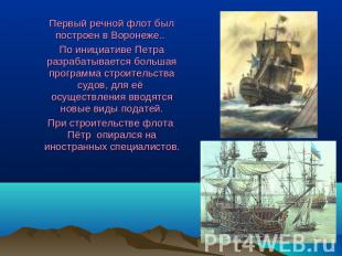 Первый речной флот был построен в Воронеже.. По инициативе Петра разрабатывается