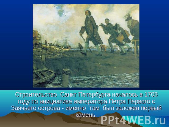 Строительство Санкт Петербурга началось в 1703 году по инициативе императора Петра Первого с Заячьего острова - именно там был заложен первый камень.