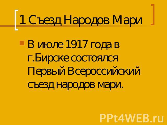 1 Съезд Народов Мари В июле 1917 года в г.Бирске состоялся Первый Всероссийский съезд народов мари.
