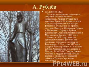 А. Рублёв (ок.1360/70-1427) Летописи сохранили очень мало сведений об этом велик