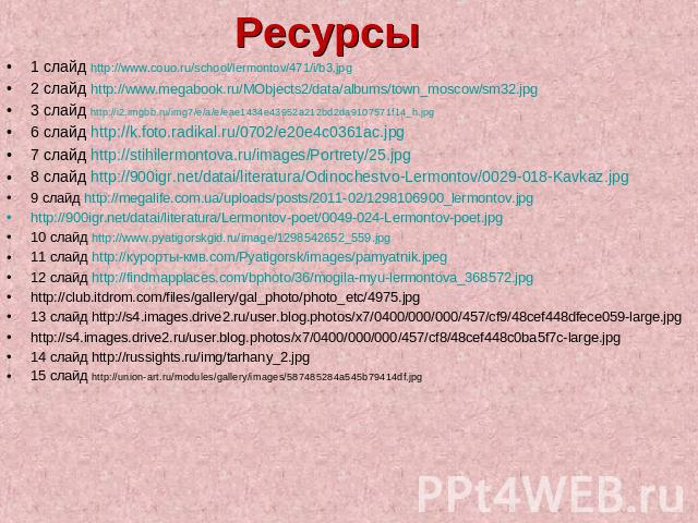 Ресурсы 1 слайд http://www.couo.ru/school/lermontov/471/i/b3.jpg 2 слайд http://www.megabook.ru/MObjects2/data/albums/town_moscow/sm32.jpg 3 слайд http://i2.imgbb.ru/img7/e/a/e/eae1434e43952a212bd2da9107571f14_h.jpg 6 слайд http://k.foto.radikal.ru/…