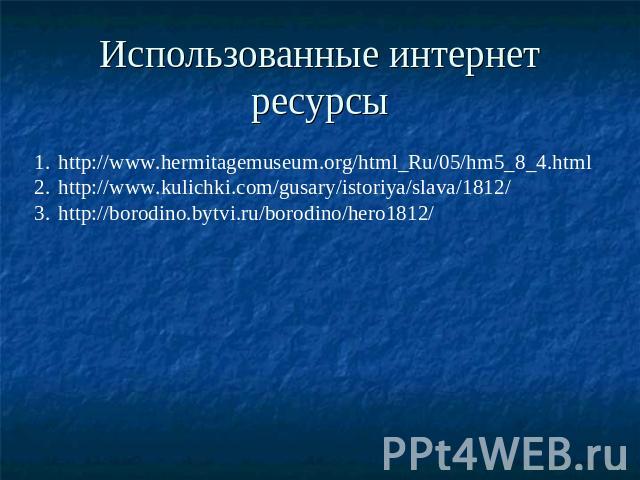 Использованные интернет ресурсы http://www.hermitagemuseum.org/html_Ru/05/hm5_8_4.html http://www.kulichki.com/gusary/istoriya/slava/1812/ http://borodino.bytvi.ru/borodino/hero1812/