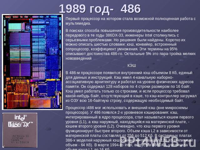 1989 год- 486 Первый процессор на котором стала возможной полноценная работа с мультимедиа. В поисках способа повышения производительности наиболее передового в те годы 386DX-33, инженеры Intel столкнулись с серьезными проблемами. Но решения были на…
