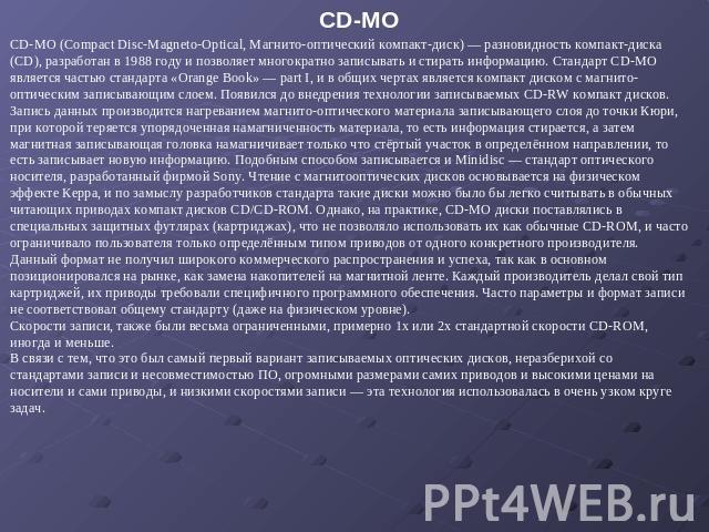 CD-MO CD-MO (Compact Disc-Magneto-Optical, Магнито-оптический компакт-диск) — разновидность компакт-диска (CD), разработан в 1988 году и позволяет многократно записывать и стирать информацию. Стандарт CD-MO является частью стандарта «Orange Book» — …