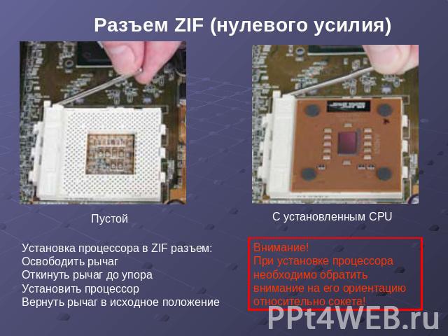 Разъем ZIF (нулевого усилия) Пустой Установка процессора в ZIF разъем: Освободить рычаг Откинуть рычаг до упора Установить процессор Вернуть рычаг в исходное положение С установленным CPU Внимание! При установке процессора необходимо обратить вниман…