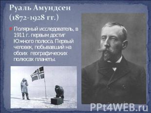 Руаль Амундсен (1872-1928 гг.) Полярный исследователь, в 1911 г. первым достиг Ю
