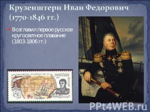 Крузенштерн Иван Федорович(1770-1846 гг.) Возглавил первое русское кругосветное