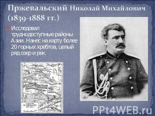Пржевальский Николай Михайлович(1839-1888 гг.) Исследовал труднодоступные районы