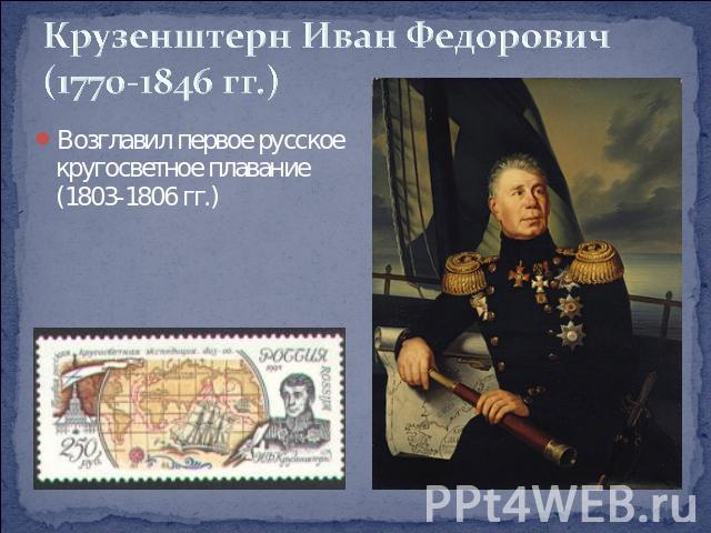 Крузенштерн Иван Федорович(1770-1846 гг.) Возглавил первое русское кругосветное плавание (1803-1806 гг.)