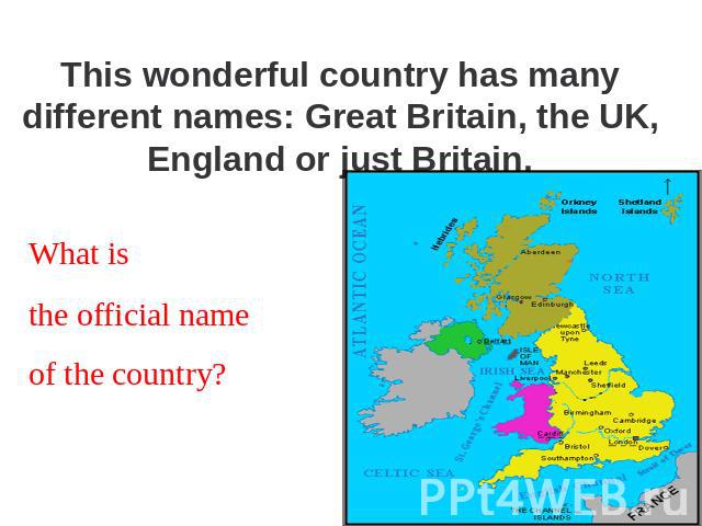 This wonderful country has many different names: Great Britain, the UK, England or just Britain. What is the official name of the country?
