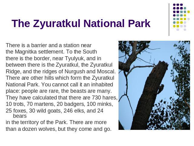 The Zyuratkul National Park There is a barrier and a station near the Magnitka settlement. To the South there is the border, near Tyulyuk, and in between there is the Zyuratkul, the Zyuratkul Ridge, and the ridges of Nurgush and Moscal. There are ot…