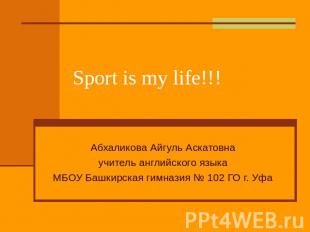 Sport is my life!!! Абхаликова Айгуль Аскатовна учитель английского языка МБОУ Б
