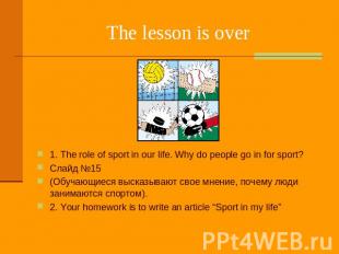 The lesson is over 1. The role of sport in our life. Why do people go in for spo