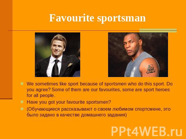 Favourite sportsman We sometimes like sport because of sportsmen who do this sport. Do you agree? Some of them are our favourites, some are sport heroes for all people. Have you got your favourite sportsmen? (Обучающиеся рассказывают о своем любимом…