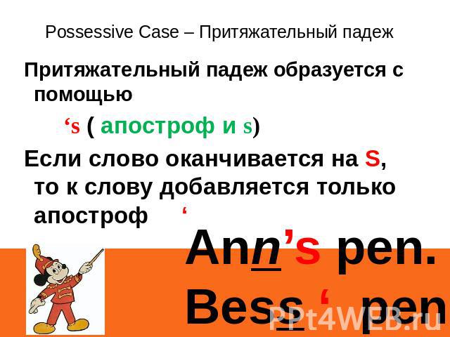 Possessive Case – Притяжательный падеж Притяжательный падеж образуется с помощью ‘s ( апостроф и s) Если слово оканчивается на S, то к слову добавляется только апостроф ‘ Ann’s pen. Bess ‘ pen.