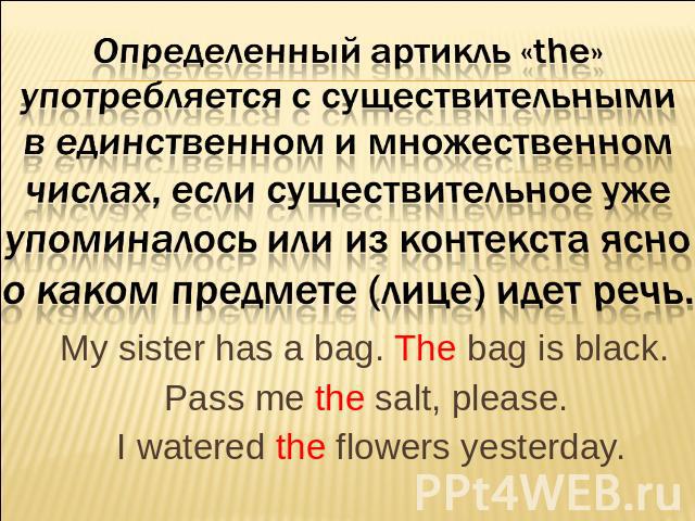 Определенный артикль «the» употребляется с существительными в единственном и множественном числах, если существительное уже упоминалось или из контекста ясно о каком предмете (лице) идет речь. My sister has a bag. The bag is black. Pass me the salt,…