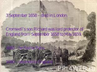 3 September 1658 – died in London. Cromwell’s son Richard was lord protector of
