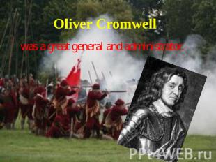 Oliver Cromwell was a great general and administrator.