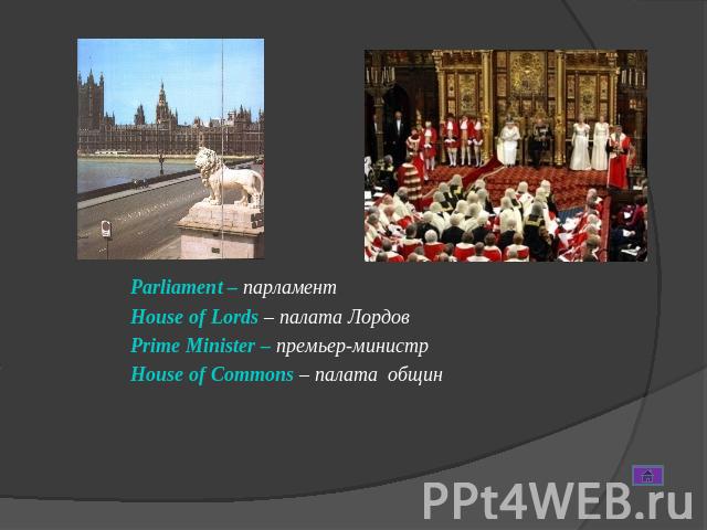 Parliament – парламент House of Lords – палата Лордов Prime Minister – премьер-министр House of Commons – палата общин
