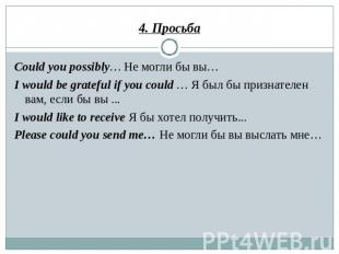 4. Просьба Could you possibly… Не могли бы вы… I would be grateful if you could