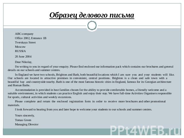 Образец делового письма ABC-company Office 2002, Entrance 1B Tverskaya Street Moscow RUSSIA 20 June 2004 Dear Nikolay, I'm writing to you in regard of your enquiry. Please find enclosed our information pack which contains our brochures and general d…
