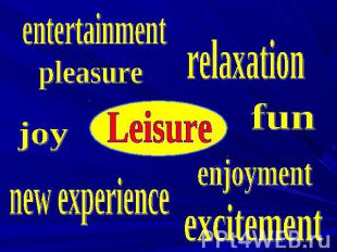 Leisure entertainment pleasure relaxation fun enjoyment new experience excitemen