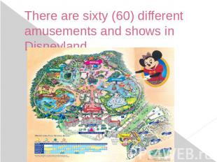 There are sixty (60) different amusements and shows in Disneyland