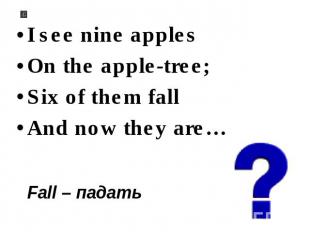 I see nine apples On the apple-tree; Six of them fall And now they are… Fall – п