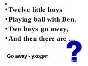 Twelve little boys Playing ball with Ben. Two boys go away, And then there are …