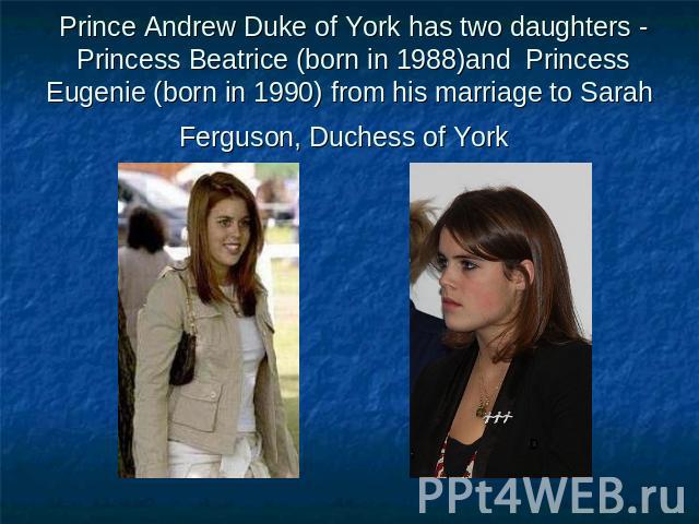 Prince Andrew Duke of York has two daughters -  Princess Beatrice (born in 1988)and  Princess Eugenie (born in 1990) from his marriage to Sarah Ferguson, Duchess of York