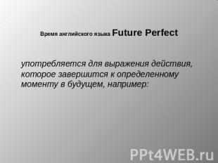 Время английского языка&nbsp;Future Perfect &nbsp; употребляется&nbsp;для выраже