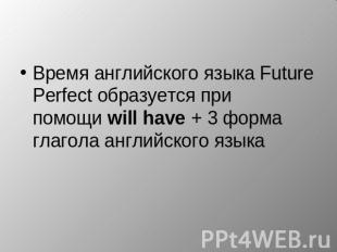 Время английского языка&nbsp;Future Perfect образуется при помощи&nbsp;will have