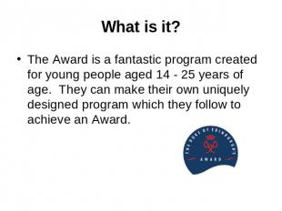What is it? The Award is a fantastic program created for young people aged 14 -