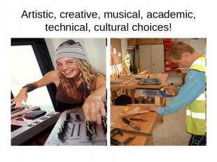 Artistic, creative, musical, academic, technical, cultural choices!
