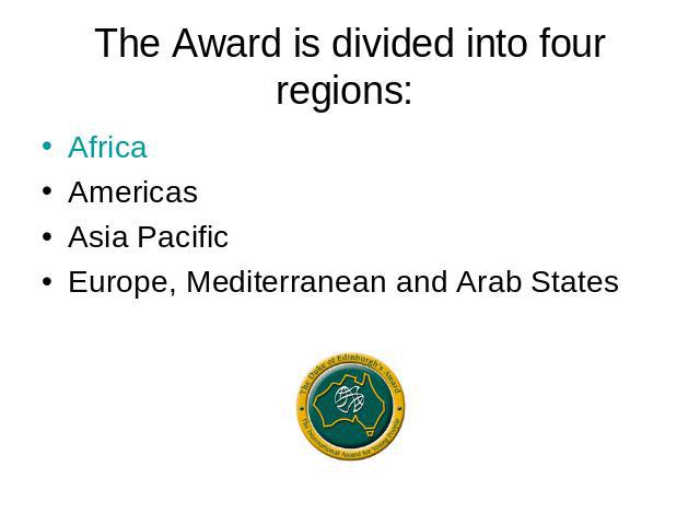 The Award is divided into four regions: Africa Americas Asia Pacific Europe, Mediterranean and Arab States