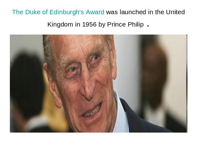 The Duke of Edinburgh's Award was launched in the United Kingdom in 1956 by Prince Philip .